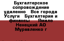 Бухгалтерское сопровождение удаленно - Все города Услуги » Бухгалтерия и финансы   . Ямало-Ненецкий АО,Муравленко г.